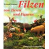 Filzen von Tieren und Figuren. Aufgebaut und modelliert. Rotraud Reinhard