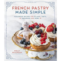 French Pastry Made Simple: Foolproof Recipes for eclairs Tarts Macarons and Mo