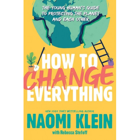 How to Change Everything: The Young Human's Guide to Protecting the Planet and E