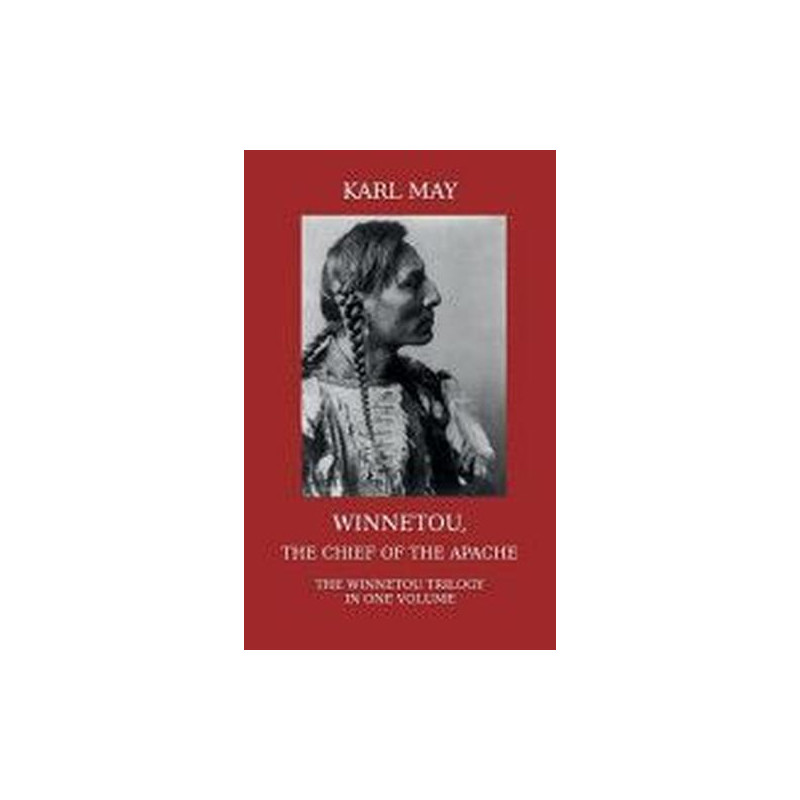Winnetou the Chief of the Apache: The Full Winnetou Trilogy in one Volume Karl