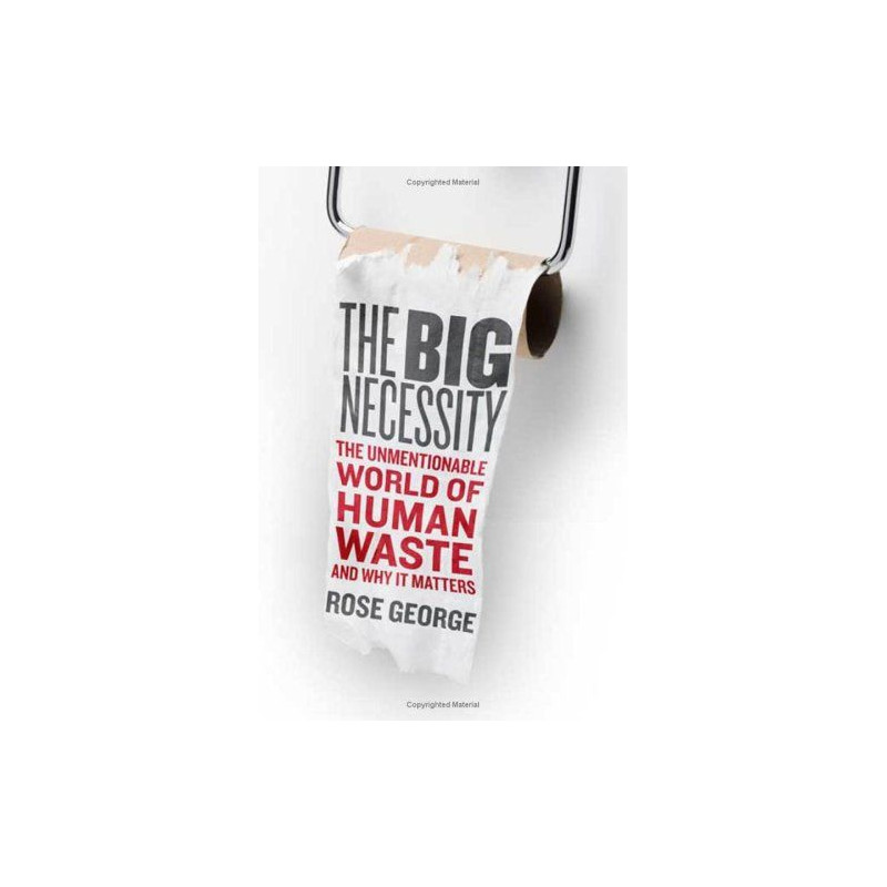 The Big Necessity: The Unmentionable World of Human Waste and Why It Matters Ros