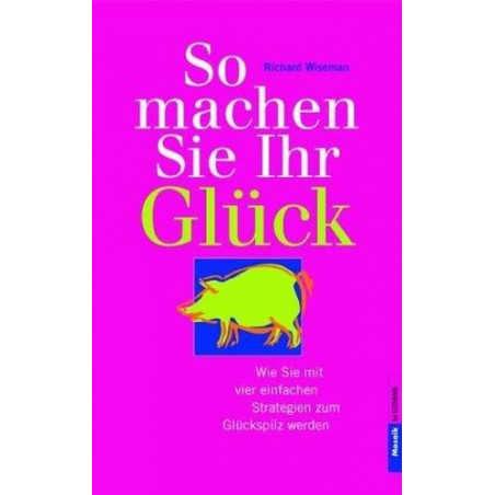 So machen Sie Ihr Glück. Wie Sie mit vier einfachen Strategien zum Glückspilz we