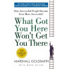 What Got You Here Won't Get You There: How Successful People Become Even More Su