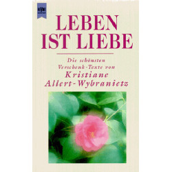 Leben ist Liebe. Die schönsten Verschenk- Texte. Kristiane Allert-Wybranietz