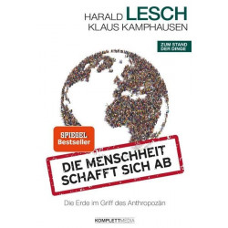 Die Menschheit schafft sich ab: Die Erde im Griff des Anthropozän Harald Lesch