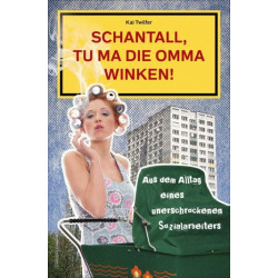 Schantall tu ma die Omma winken: Aus dem Alltag eines unerschrockenen Sozialar