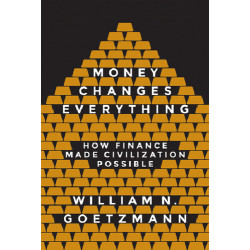 Money Changes Everything: How Finance Made Civilization Possible William N. Goet