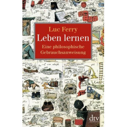 Leben lernen: Eine philosophische Gebrauchsanweisung Luc Ferry